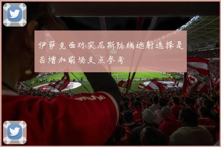 伊萨克面对突尼斯防线远射选择是否增加前场支点参考