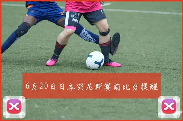 6月20日日本突尼斯赛前比分提醒