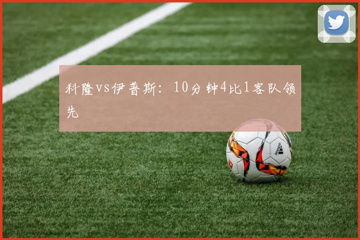 科隆vs伊普斯：10分钟4比1客队领先