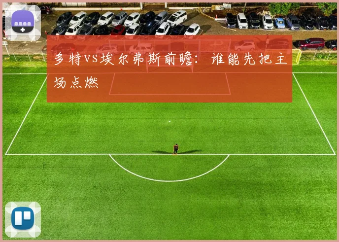 多特vs埃尔弗斯前瞻：谁能先把主场点燃