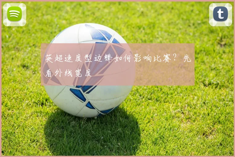 英超速度型边锋如何影响比赛？先看外线宽度