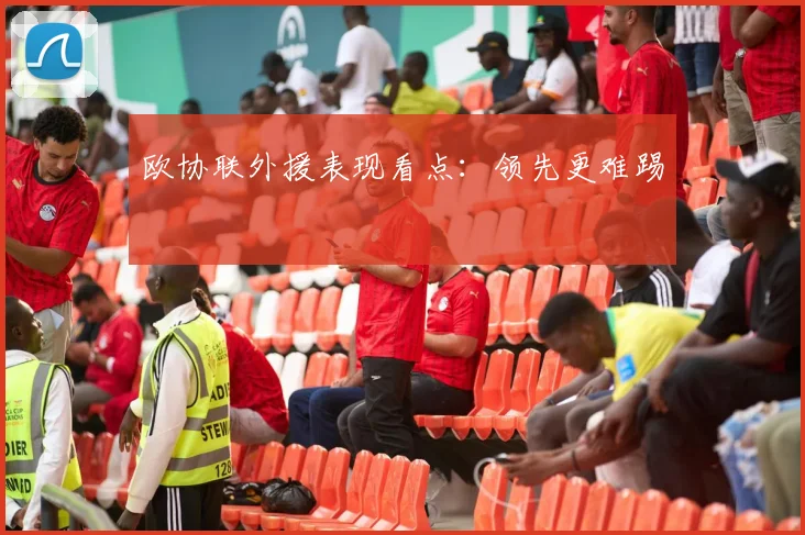 欧协联外援表现看点：领先更难踢