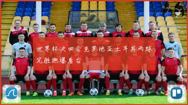 世界杯次回合克罗地亚土耳其两球完胜燃爆看台