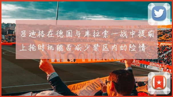 吕迪格在德国与库拉索一战中提前上抢时机能否减少禁区内的险情