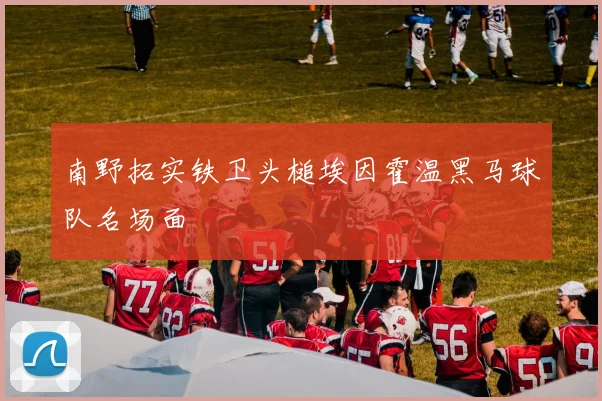 南野拓实铁卫头槌埃因霍温黑马球队名场面