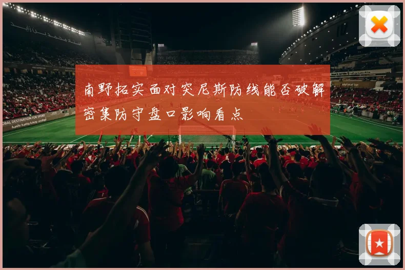 南野拓实面对突尼斯防线能否破解密集防守盘口影响看点